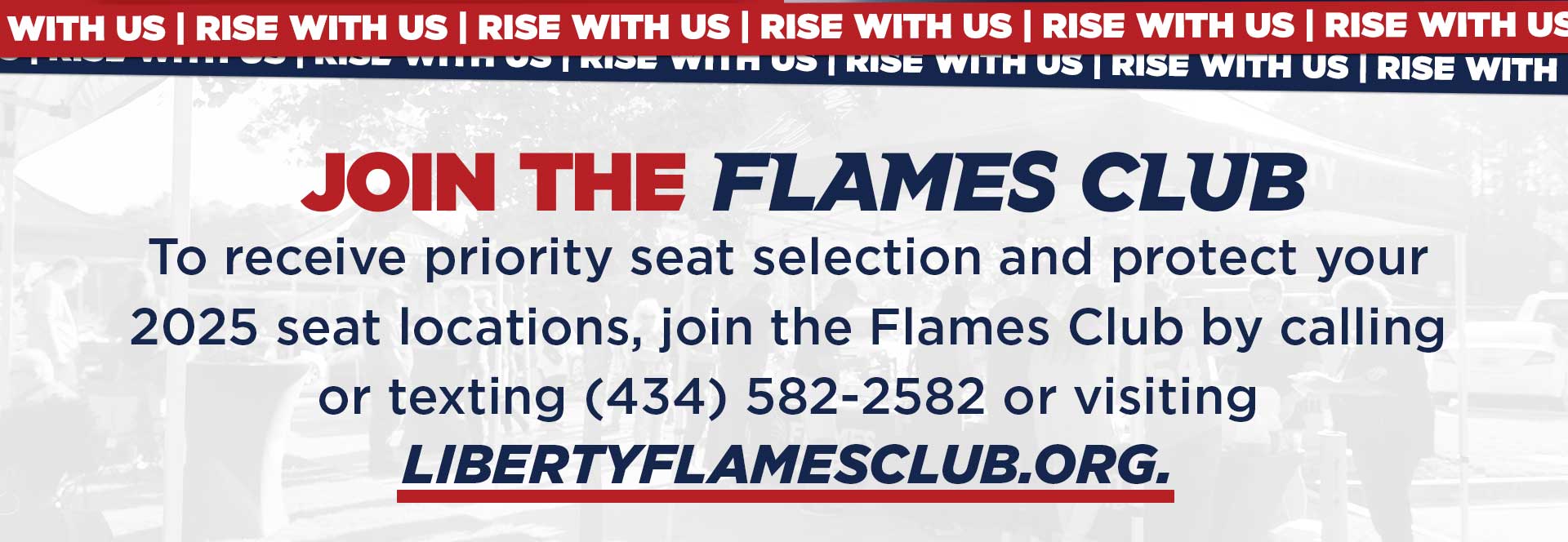 To receive priority seat selection and protect your 2025 seat locations, join the Flames Club by calling or texting 434-582-2582 or visiting LibertyFlamesClub.org