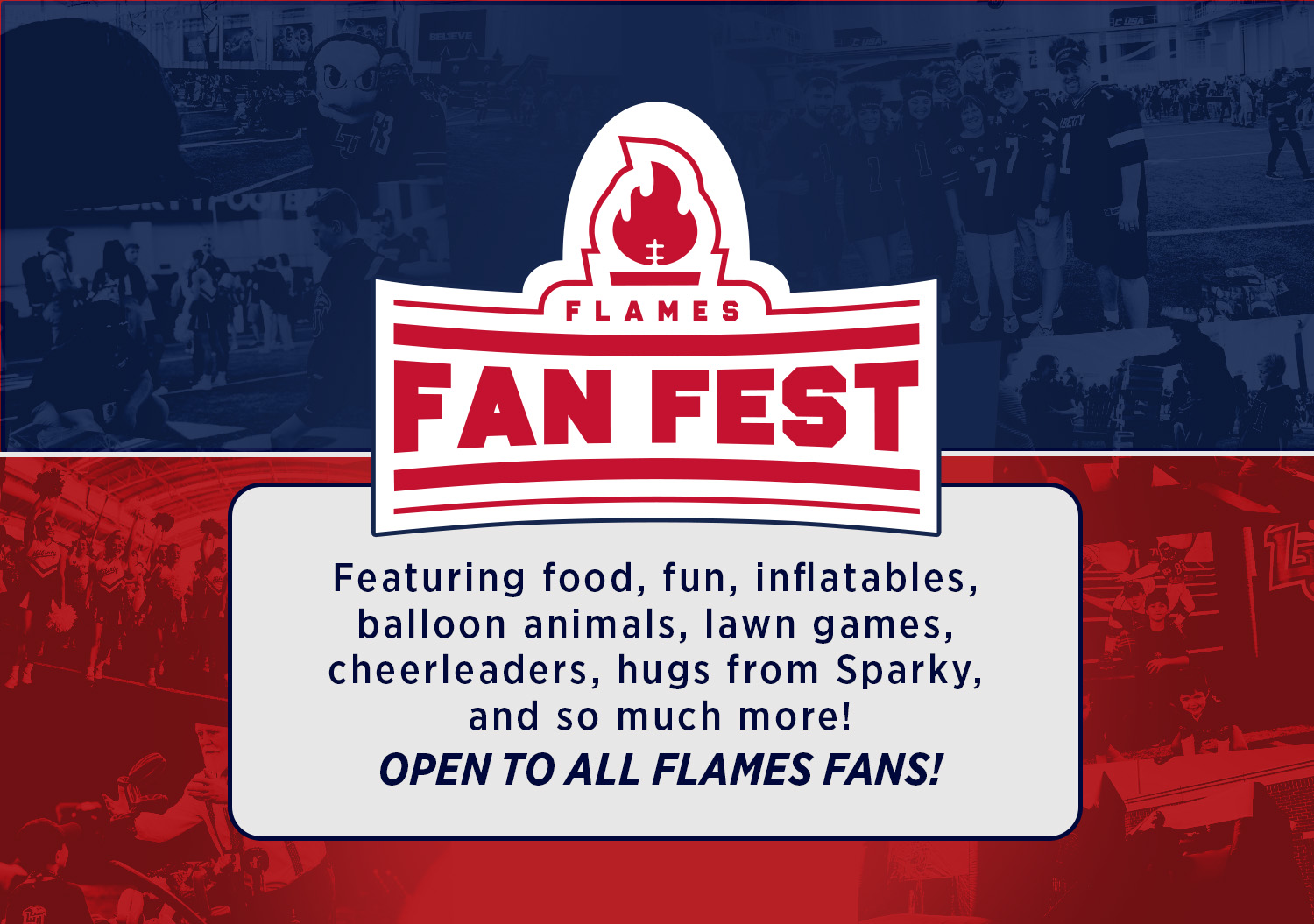 Flames Fan Fest: featuring food, fun, inflatables, balloon animals, lawn games, cheerleders, hugs from sparky and so much more. Open to all Flames Fans. 