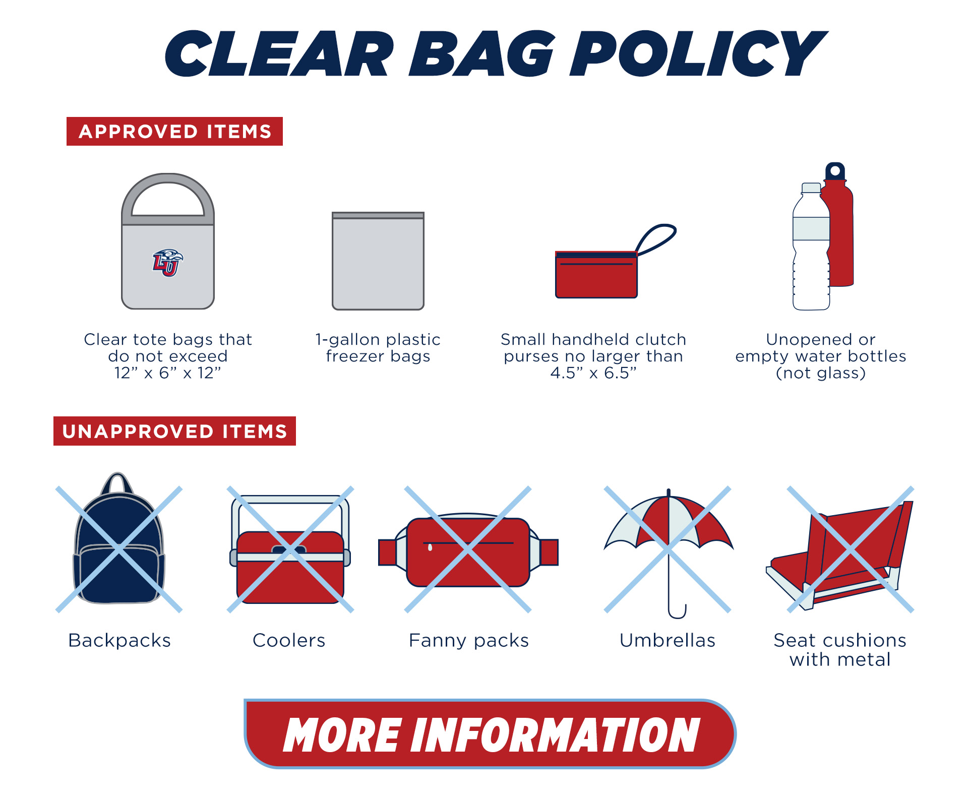 Clear Bag Policy for Williams Stadium. Approved bags: clear tote bags that do not exceed 12" by 6" by 12", 1 gallon plastic bags, small handheld clutch purses no larger than 4.5" by 6.5". Unapproved items: backpacks, coolers, fanny packs, umbrellas. click for more information